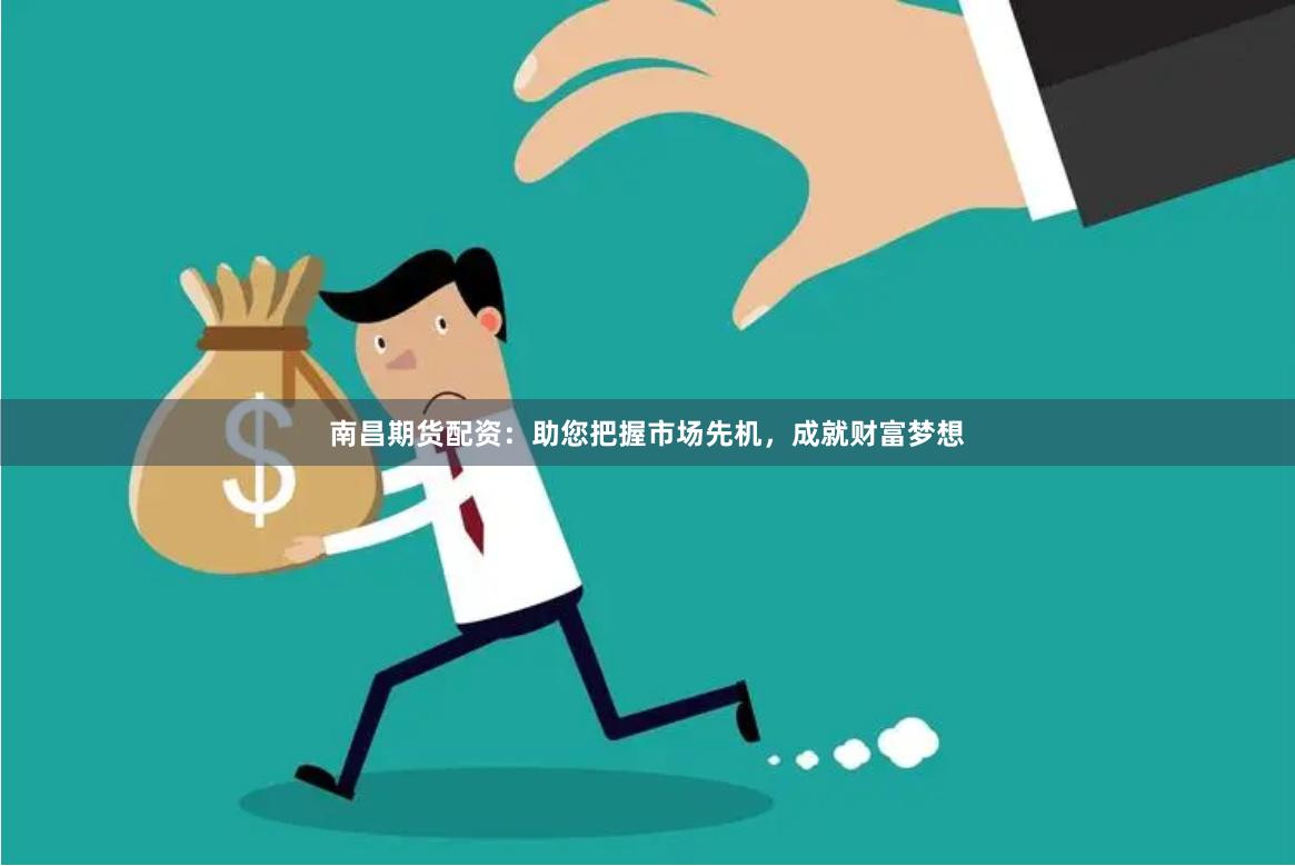 南昌期貨配資：助您把握市場(chǎng)先機(jī)，成就財(cái)富夢(mèng)想